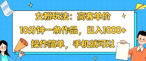 女粉玩法：高客单价，10分钟一条作品，日入1k+操作简单，手机就可以网赚项目-副业赚钱-互联网创业-资源整合御文网赚