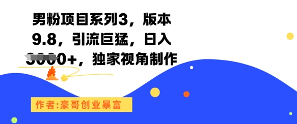 男粉项目系列3，版本9.8，引流巨猛，日入1k+，独家视角制作网赚项目-副业赚钱-互联网创业-资源整合御文网赚