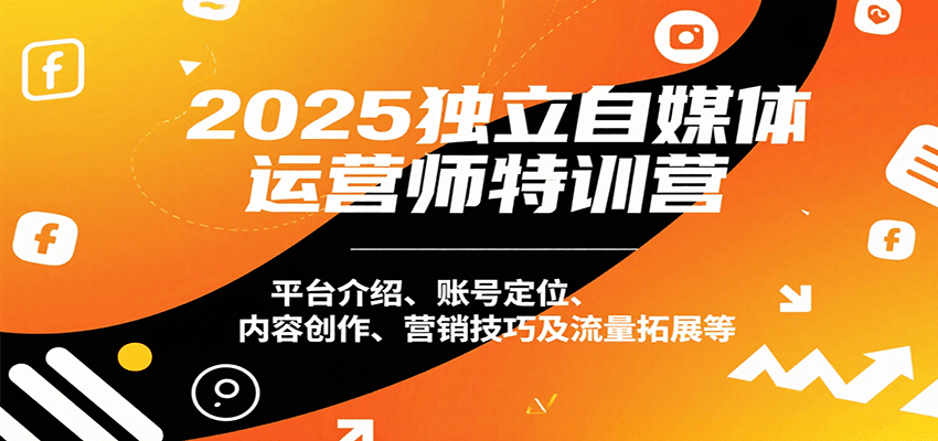 2025独立自媒体运营师特训营：平台介绍、账号定位、内容创作、营销技巧及流量拓展等网赚项目-副业赚钱-互联网创业-资源整合御文网赚