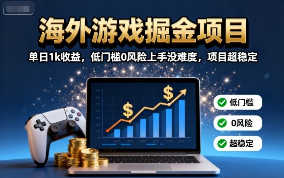 海外游戏掘金项目：单日1k收益，低门槛0风险上手没难度，项目超稳定【揭秘】网赚项目-副业赚钱-互联网创业-资源整合御文网赚