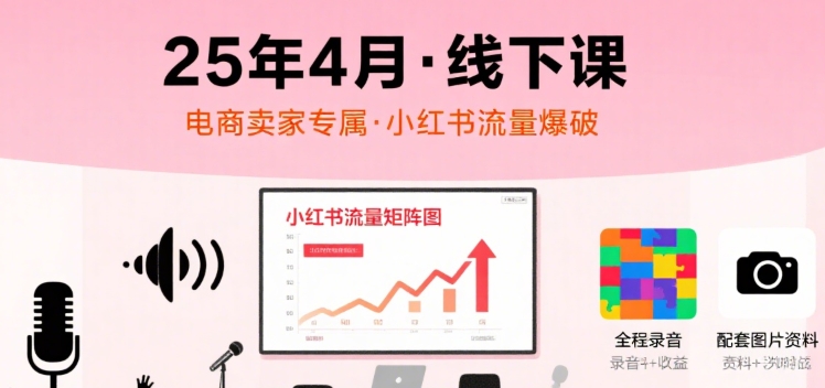 小红书25年4月线下课程，电商卖家小红书流量课，录音+图片网赚项目-副业赚钱-互联网创业-资源整合御文网赚
