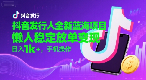 抖音发行人全新蓝海项目，懒人稳定放单变现,，日入1k+，手机操作【揭秘】网赚项目-副业赚钱-互联网创业-资源整合御文网赚