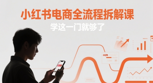 小红书电商全流程拆解课，学这一门就够了网赚项目-副业赚钱-互联网创业-资源整合御文网赚