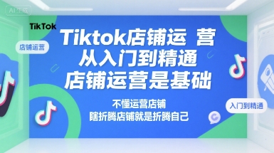 Tiktok店铺运营从入门到精通，店铺运营是基础，不懂运营店铺，瞎折腾店铺就是折腾自己网赚项目-副业赚钱-互联网创业-资源整合御文网赚