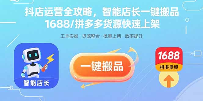 抖店运营全攻略，智能店长一键搬品，1688/拼多多货源快速上架网赚项目-副业赚钱-互联网创业-资源整合御文网赚