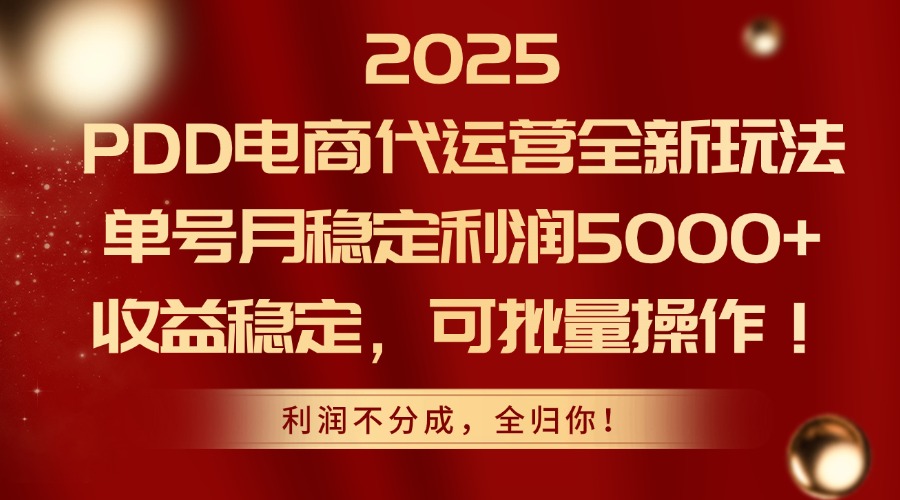 2025PDD电商代运营全新玩法，单号月稳定利润5000+，收益稳定，可批量操作网赚项目-副业赚钱-互联网创业-资源整合御文网赚
