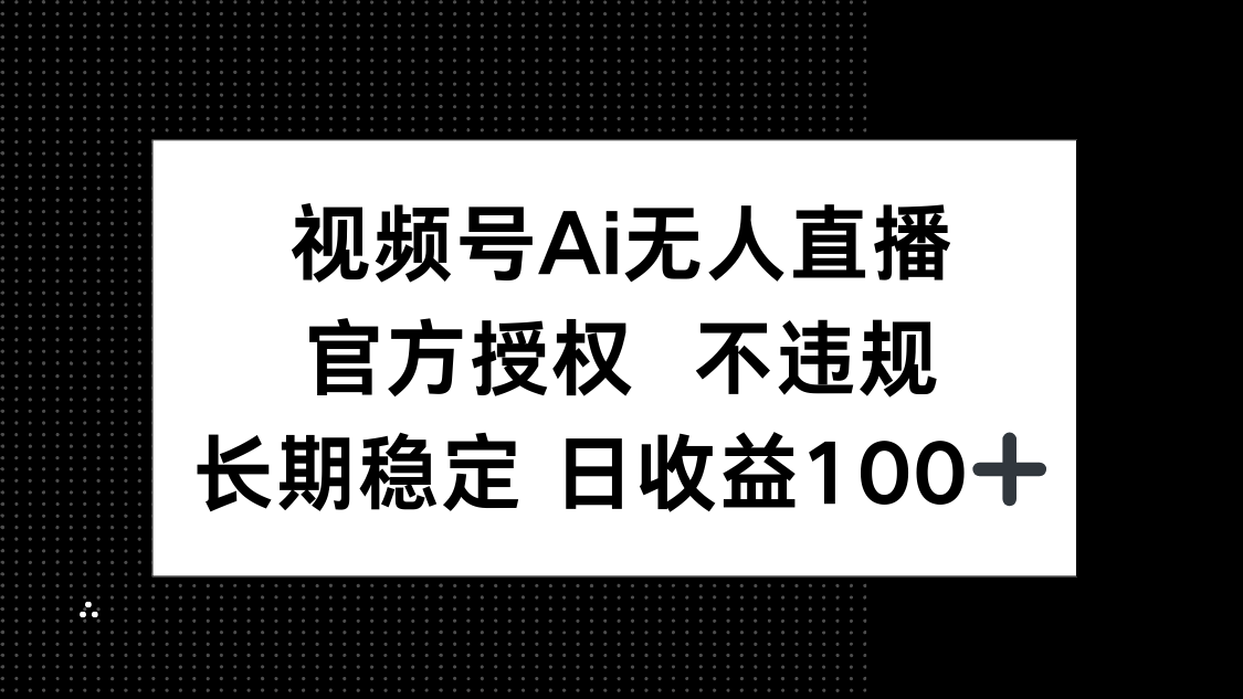 视频号AI无人直播，官方授权 不违规，单日平均收益100+网赚项目-副业赚钱-互联网创业-资源整合御文网赚