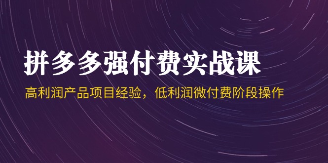 拼多多强付费实战课-44期，高利润产品项目经验，低利润微付费阶段操作网赚项目-副业赚钱-互联网创业-资源整合御文网赚