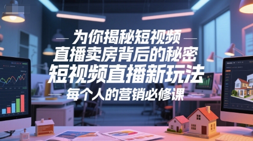 为你揭秘短视频直播卖房背后的秘密，短视频直播新玩法，每个人的营销必修课网赚项目-副业赚钱-互联网创业-资源整合御文网赚
