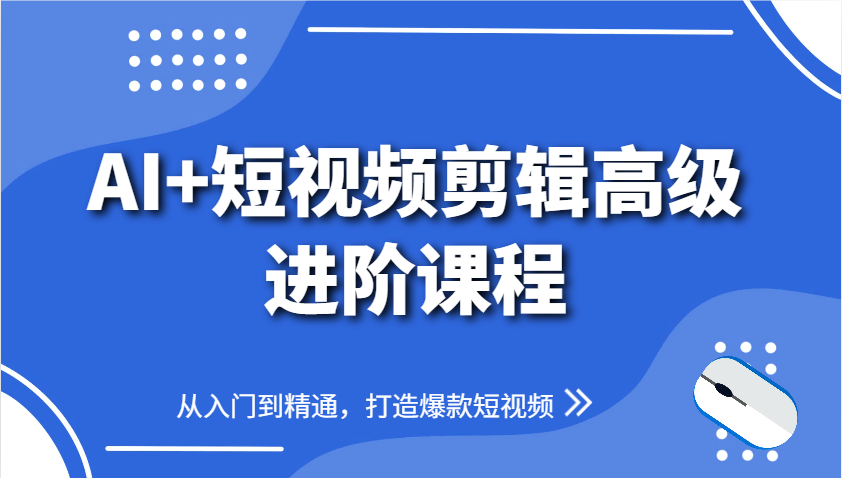 AI+短视频剪辑高级进阶课程，从入门到精通，打造爆款短视频网赚项目-副业赚钱-互联网创业-资源整合御文网赚