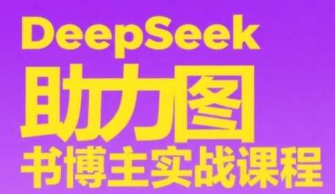 DeepSeek助力图书博主实战课，从0到1搭建账号、爆款选品逻辑、多维度内容制作技巧网赚项目-副业赚钱-互联网创业-资源整合御文网赚