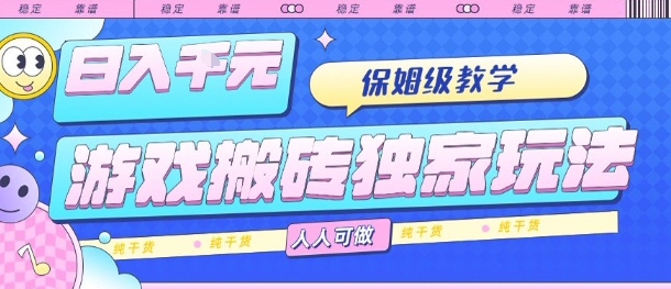游戏搬砖独家玩法，日入1k+，保姆级教学，人人可做，纯干货【揭秘】网赚项目-副业赚钱-互联网创业-资源整合御文网赚