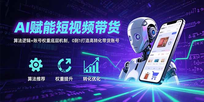 AI赋能短视频带货：算法逻辑+账号权重底层机制，0到1打造高转化带货账号网赚项目-副业赚钱-互联网创业-资源整合御文网赚