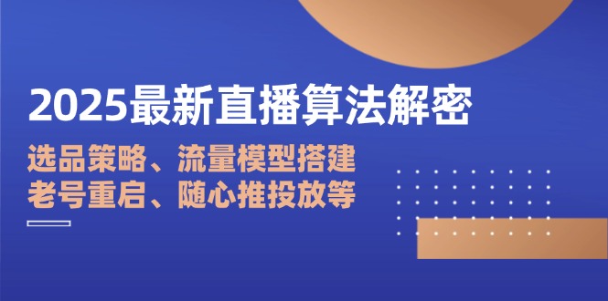 2025最新直播算法解密：选品策略、流量模型搭建、老号重启、随心推投放等网赚项目-副业赚钱-互联网创业-资源整合御文网赚