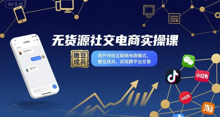 无货源社交电商实操课，绕开传统互联网电商模式，撒豆成兵，实现跨平台交易网赚项目-副业赚钱-互联网创业-资源整合御文网赚