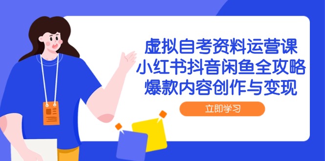 虚拟自考资料运营课，小红书抖音闲鱼全攻略，爆款内容创作与变现网赚项目-副业赚钱-互联网创业-资源整合御文网赚