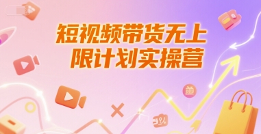 短视频带货无上限计划实操营，新人短视频带货工具流养号破播文案运营篇课程网赚项目-副业赚钱-互联网创业-资源整合御文网赚