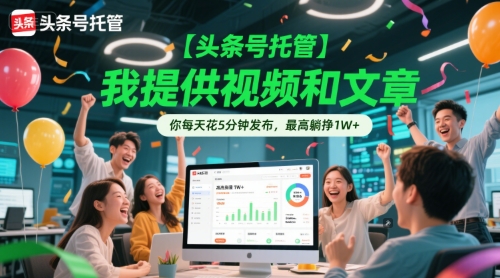 【头条号托管 】我提供视频和文章，你每天花5分钟发布，最高躺挣1W+【揭秘】网赚项目-副业赚钱-互联网创业-资源整合御文网赚