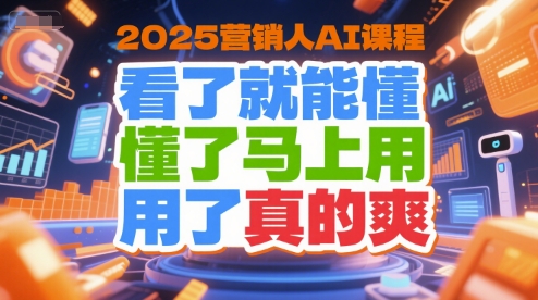 2025营销人AI课程，看了就能懂，懂了马上用，用了真的爽网赚项目-副业赚钱-互联网创业-资源整合御文网赚