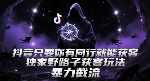 抖音只要你有同行就能获客，独家野路子获客玩法，暴力截流【揭秘】网赚项目-副业赚钱-互联网创业-资源整合御文网赚