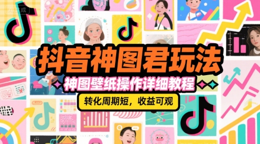 抖音神图君玩法，神图壁纸操作详细教程，转化周期短，收益可观网赚项目-副业赚钱-互联网创业-资源整合御文网赚