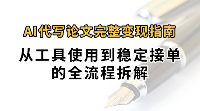 0投入月过万AI代写论文完整变现指南：从工具使用到稳定接单的全流程拆解网赚项目-副业赚钱-互联网创业-资源整合御文网赚
