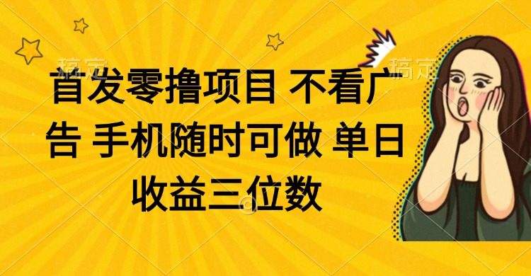 零撸项目 不看广告 手机随时可做 单日收益三位数网赚项目-副业赚钱-互联网创业-资源整合御文网赚