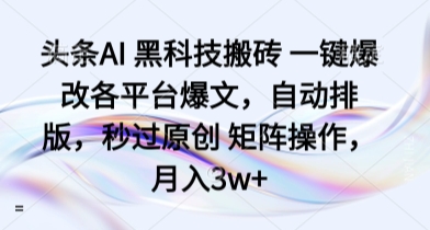头条AI 黑科技搬砖 一键爆改各平台爆文，自动排版，秒过原创 矩阵操作，月入3w+【揭秘】网赚项目-副业赚钱-互联网创业-资源整合御文网赚
