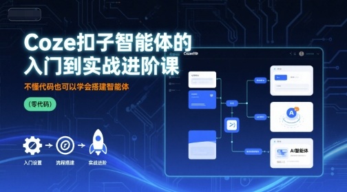 Coze扣子智能体的入门到实战进阶课，不懂代码也可以学会搭建智能体网赚项目-副业赚钱-互联网创业-资源整合御文网赚