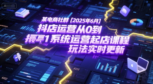 某电商社群【2025年6月】抖店运营从0到1系统运营起店课程，抖店最新玩法实时更新网赚项目-副业赚钱-互联网创业-资源整合御文网赚