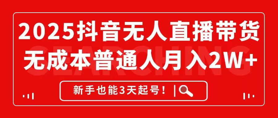 2025抖音无人直播带货，无成本月入2W+，新手也能3天起号！网赚项目-副业赚钱-互联网创业-资源整合御文网赚