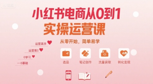小红书电商从0到1实操运营课，从零开始，简单易学网赚项目-副业赚钱-互联网创业-资源整合御文网赚