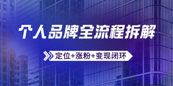 个人品牌全流程拆解：定位+涨粉+变现闭环，微信生态运营与资源整合网赚项目-副业赚钱-互联网创业-资源整合御文网赚