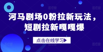 河马剧场0粉拉新玩法，短剧拉新嘎嘎爆网赚项目-副业赚钱-互联网创业-资源整合御文网赚