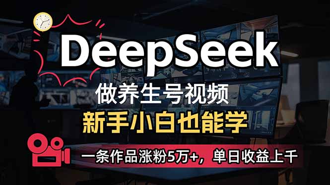 小白用DeepSeek做养生号，一条作品涨粉5万+，单日收益上千网赚项目-副业赚钱-互联网创业-资源整合御文网赚