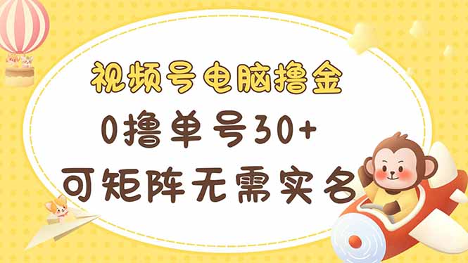 视频号电脑撸金 0撸单号30+ 可矩阵 无需实名多号多得网赚项目-副业赚钱-互联网创业-资源整合御文网赚