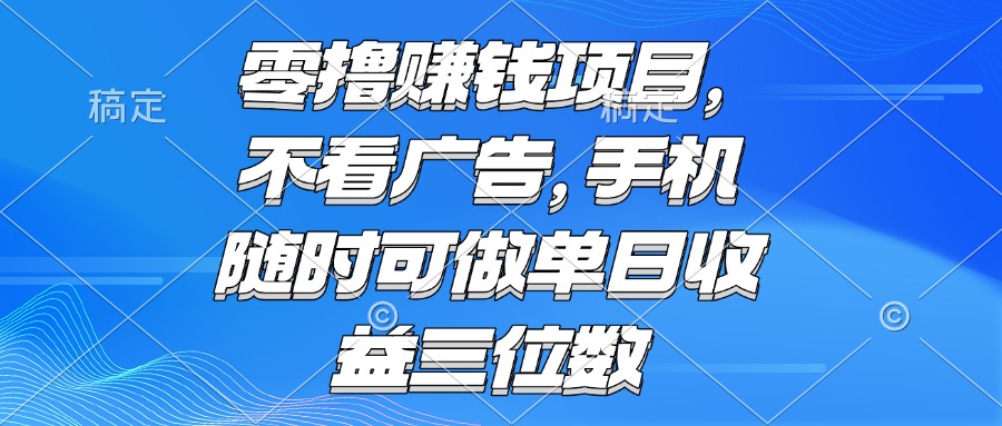 零撸赚钱项目 不看广告 手机随时可做 单日收益三位数网赚项目-副业赚钱-互联网创业-资源整合御文网赚