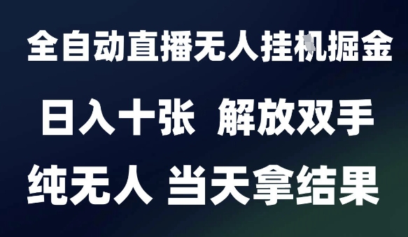 2025最新全自动直播无人挂G掘金，日入十张，解放双手纯无人，当天拿结果【揭秘】网赚项目-副业赚钱-互联网创业-资源整合御文网赚