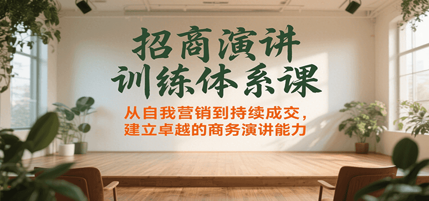 招商演讲训练体系课，从自我营销到持续成交，建立卓越的商务演讲能力网赚项目-副业赚钱-互联网创业-资源整合御文网赚
