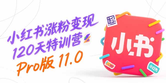 小红书涨粉变现120天特训营Pro版11.0：从0到1掌握平台运营,内容制作和变现网赚项目-副业赚钱-互联网创业-资源整合御文网赚