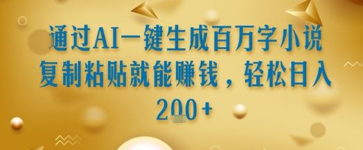 通过AI一键生成百万字小说复制粘贴就能挣钱，轻松日入2张+【揭秘】网赚项目-副业赚钱-互联网创业-资源整合御文网赚