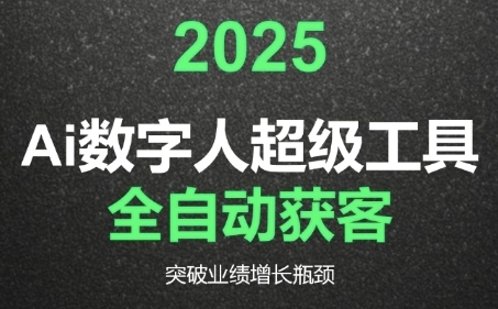 2025Ai数字人工具自动获客，教你借AI重塑获客流程，突破业绩增长瓶颈网赚项目-副业赚钱-互联网创业-资源整合御文网赚