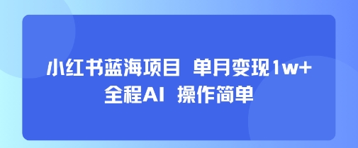 小红书蓝海项目 单月变现1w+ 全程AI 操作简单网赚项目-副业赚钱-互联网创业-资源整合御文网赚