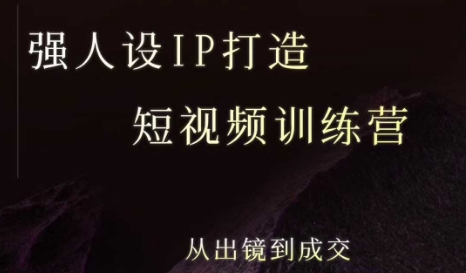 强人设ip打造课，8月​最新5天短视频ip训练营，从出镜到成交网赚项目-副业赚钱-互联网创业-资源整合御文网赚