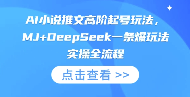 AI小说推文高阶起号玩法，MJ+DeepSeek一条爆玩法实操全流程网赚项目-副业赚钱-互联网创业-资源整合御文网赚