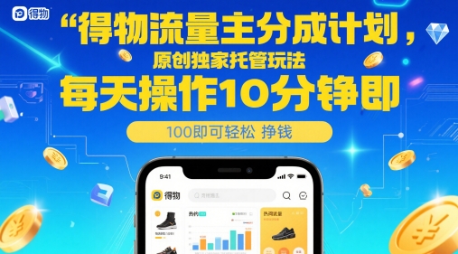 得物流量主分成计划，原创独家托管玩法，每天操作10分钟即可轻松挣米【揭秘】网赚项目-副业赚钱-互联网创业-资源整合御文网赚