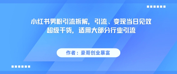 小红书男粉引流拆解，引流、变现当日见效超级干货，适用大部分行业引流网赚项目-副业赚钱-互联网创业-资源整合御文网赚