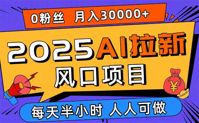 2025AI拉新风口项目，0粉0基础月入30000+新手小白轻松学会网赚项目-副业赚钱-互联网创业-资源整合御文网赚