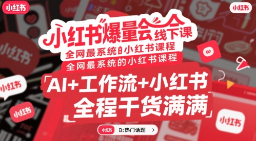 小红书爆量会线下课，全网最系统的小红书课程，AI+工作流+小红书，全程干货满满网赚项目-副业赚钱-互联网创业-资源整合御文网赚