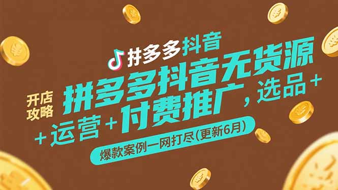 拼多多抖音无货源开店攻略，选品+运营+付费推广+爆款案例一网打尽(更新6月网赚项目-副业赚钱-互联网创业-资源整合御文网赚